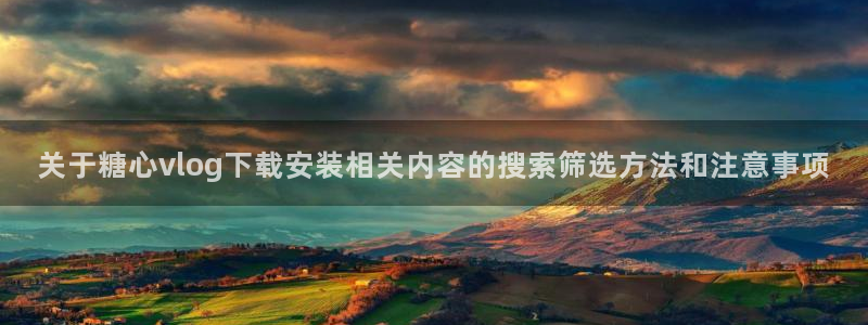 糖心在线播放免费观看:关于糖心vlog下载安装相关内容的搜索筛选方法和注意事项