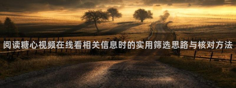 糖心在线观看免费高清:阅读糖心视频在线看相关信息时的实用筛选思路与核对方法