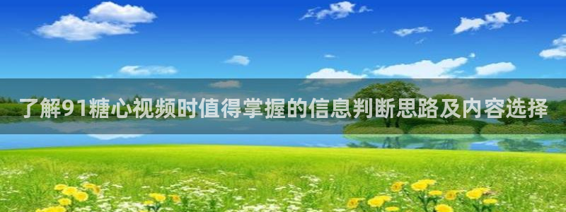 糖心vlog18:了解91糖心视频时值得掌握的信息判断思路及内容选择