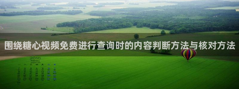糖心app:围绕糖心视频免费进行查询时的内容判断方法与核对方法