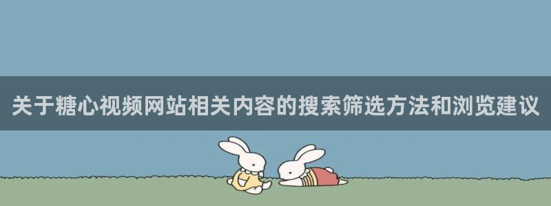 糖心视频:关于糖心视频网站相关内容的搜索筛选方法和浏览建议
