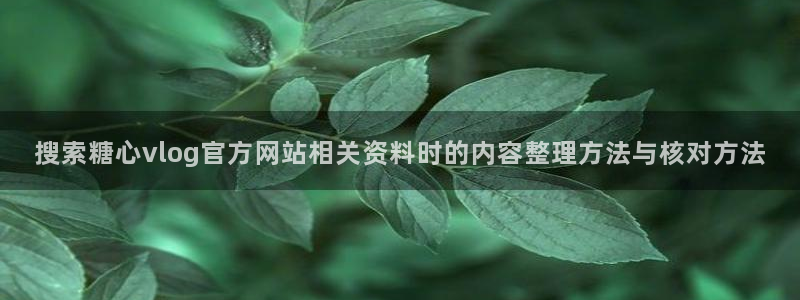 糖心app官网下载：搜索糖心vlog官方网站相关资料时的内容整理方法与核对方法