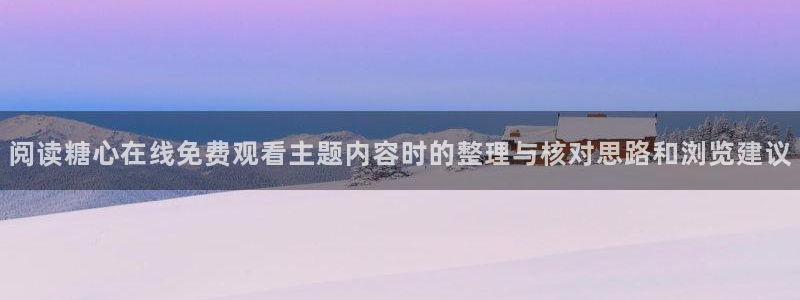 糖心vlog网址进入:阅读糖心在线免费观看主题内容时的整理与核对思路和浏览建议