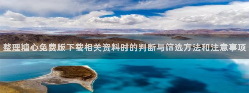 糖心官网免费观看:整理糖心免费版下载相关资料时的判断与筛选方法和注意事项