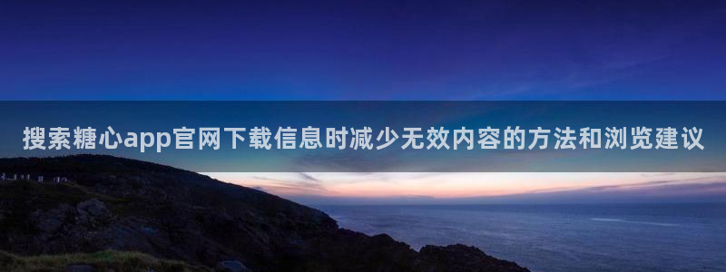 糖心传媒视频:搜索糖心app官网下载信息时减少无效内容的方法和浏览建议